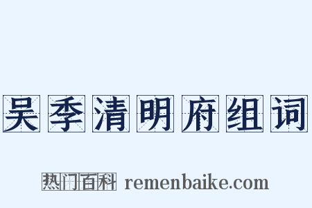 吴季清明府组词是什么意思的图片